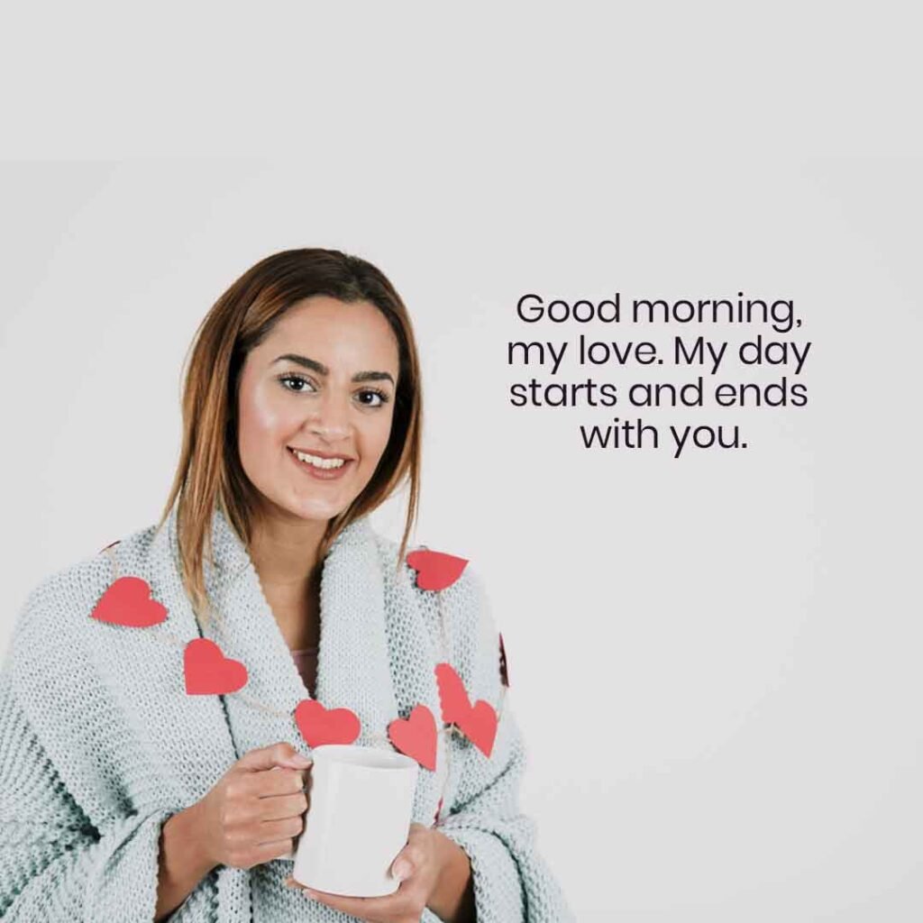 Romantic good morning quote to her – “Good morning, my love. My day starts and ends with you.” expressing deep affection and devotion.