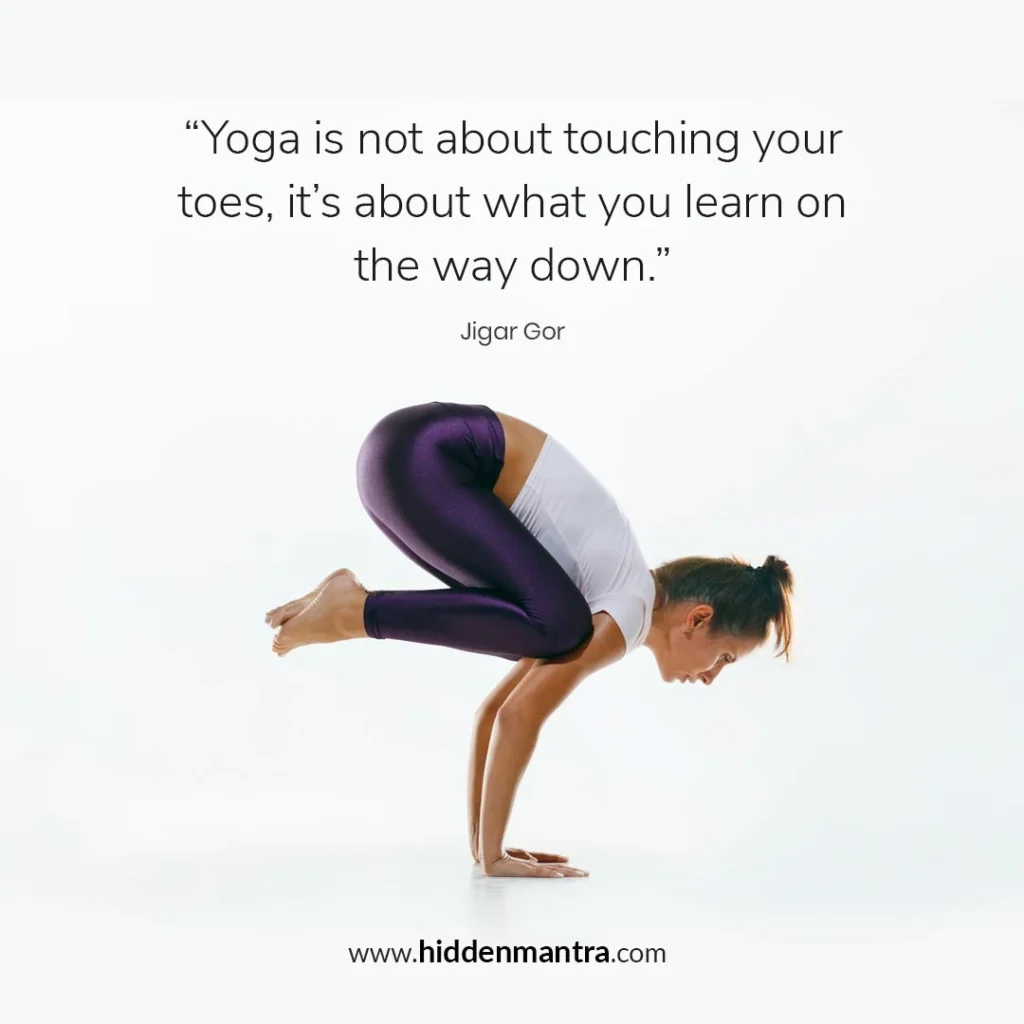 Inspirational yoga quote by Jigar Gor with woman performing arm balance yoga pose – “Yoga is not about touching your toes, it’s about what you learn on the way down.”